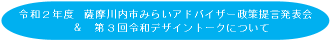令和2年度 薩摩川内市みらいアドバイザー政策提言発表会 & 第3回令和デザイントークについて