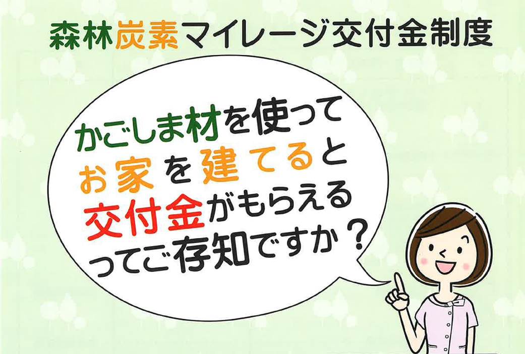 森林炭素マイレージ交付金制度 「かごしま材を使ってお家を建てると交付金がもらえるってご存じですか？」