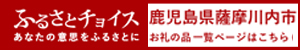 ふるさとチョイス あなたの意志をふるさとに 鹿児島県薩摩川内市お礼の品一覧ページはこちら(ふるさとチョイス 薩摩川内市のお礼の品情報のサイトへリンク)