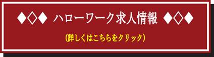 ハローワーク求人情報（詳しくはこちらをクリック）（ハローワーク求人情報のページへリンク）